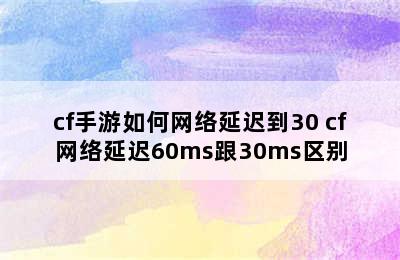 cf手游如何网络延迟到30 cf网络延迟60ms跟30ms区别